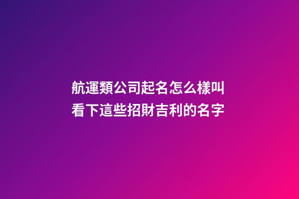 航運類公司起名怎么樣叫 看下這些招財吉利的名字-第1張-公司起名-玄機派